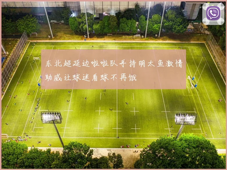 东北超延边啦啦队手持明太鱼激情助威让球迷看球不再饿
