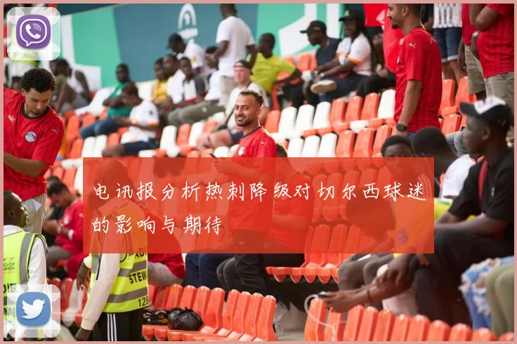 电讯报分析热刺降级对切尔西球迷的影响与期待
