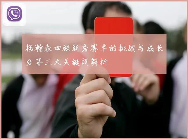 杨瀚森回顾新秀赛季的挑战与成长分享三大关键词解析