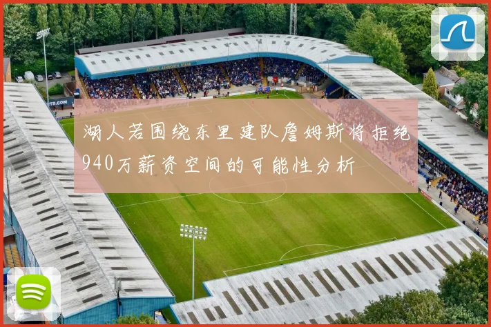 湖人若围绕东里建队詹姆斯将拒绝940万薪资空间的可能性分析