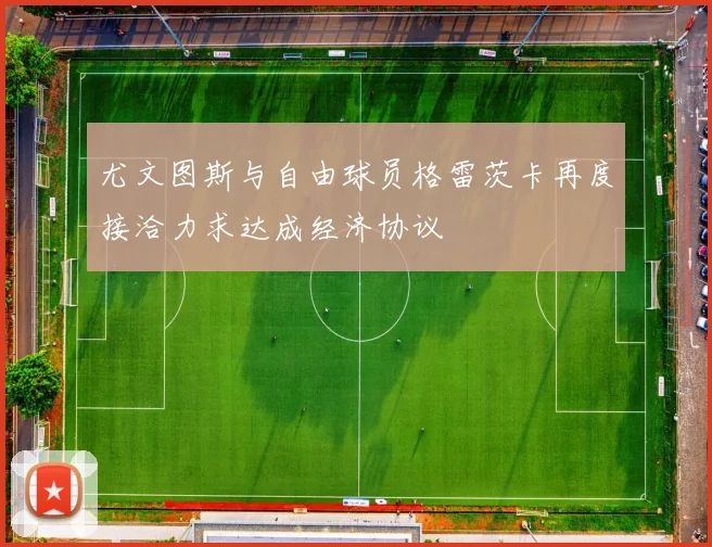尤文图斯与自由球员格雷茨卡再度接洽力求达成经济协议