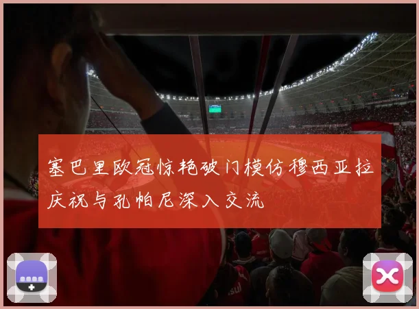 塞巴里欧冠惊艳破门模仿穆西亚拉庆祝与孔帕尼深入交流